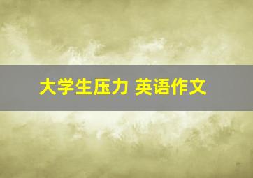 大学生压力 英语作文